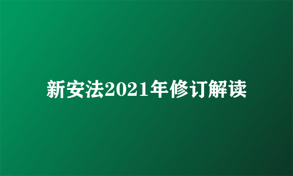 新安法2021年修订解读