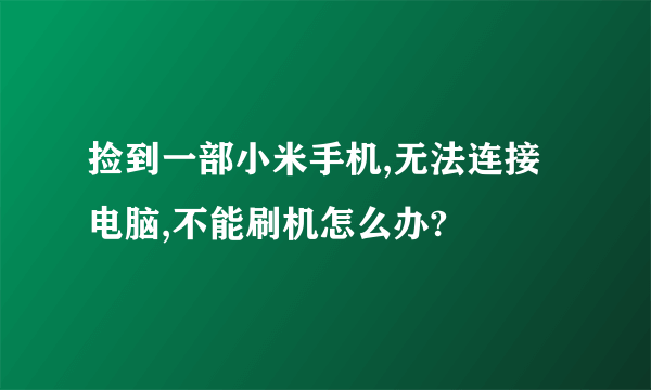 捡到一部小米手机,无法连接电脑,不能刷机怎么办?