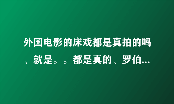 外国电影的床戏都是真拍的吗、就是。。都是真的、罗伯特帕丁森和斯图尔特是真的在一起吗、有证据吗？