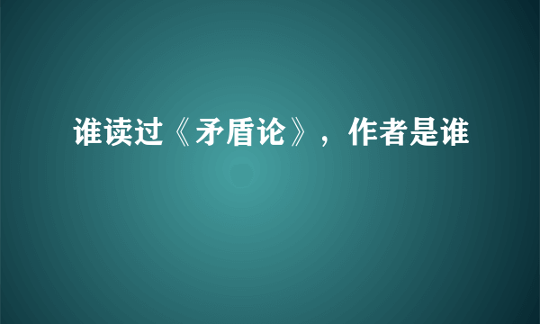 谁读过《矛盾论》，作者是谁