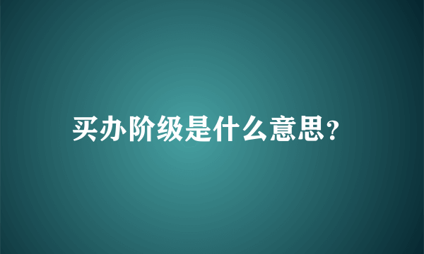 买办阶级是什么意思？