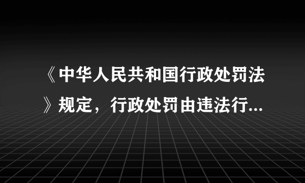 《中华人民共和国行政处罚法》规定，行政处罚由违法行为发生地的 （）