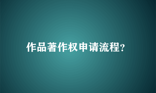 作品著作权申请流程？