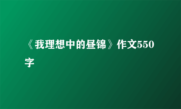 《我理想中的昼锦》作文550字