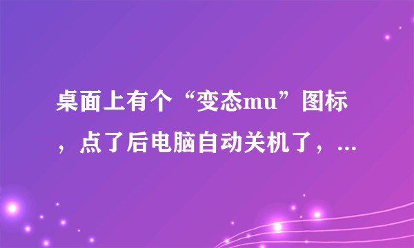 桌面上有个“变态mu”图标，点了后电脑自动关机了，开不了机