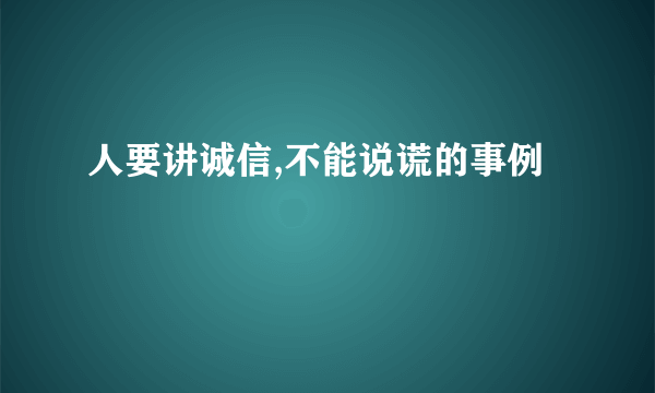 人要讲诚信,不能说谎的事例