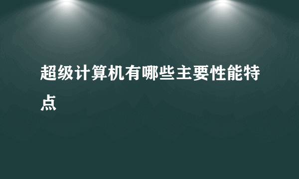 超级计算机有哪些主要性能特点