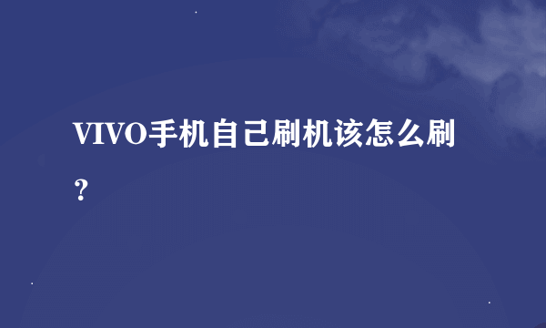 VIVO手机自己刷机该怎么刷？