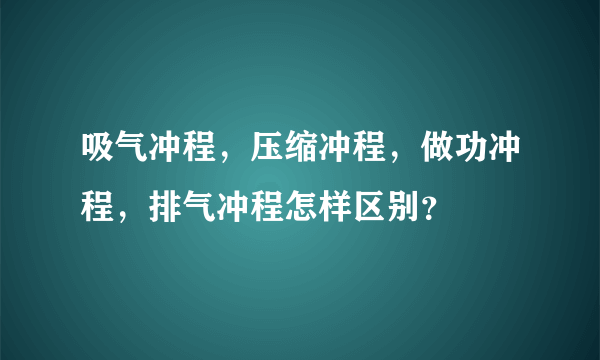 吸气冲程，压缩冲程，做功冲程，排气冲程怎样区别？