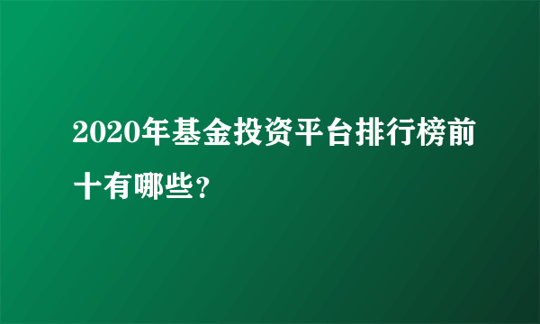 2020年基金投资平台排行榜前十有哪些？