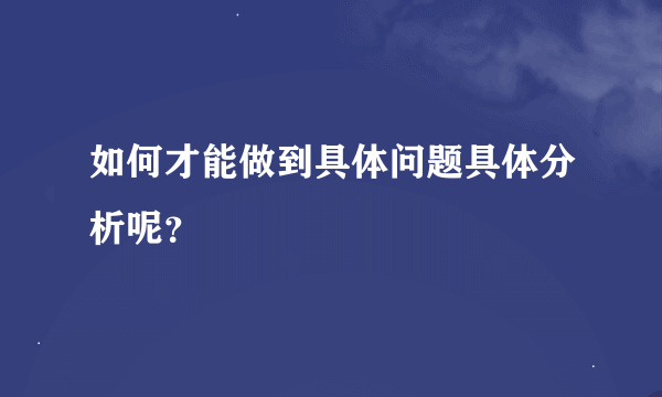 如何才能做到具体问题具体分析呢？