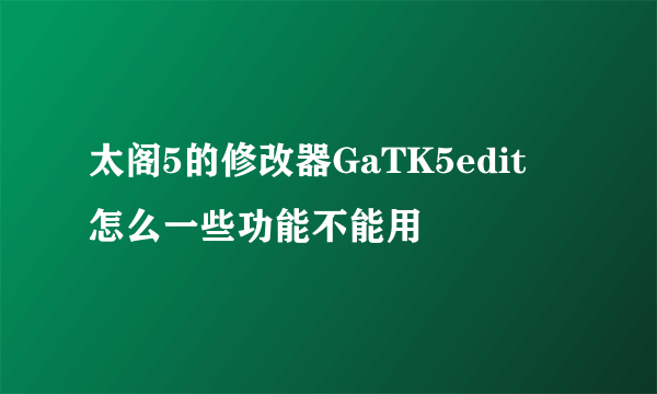 太阁5的修改器GaTK5edit  怎么一些功能不能用