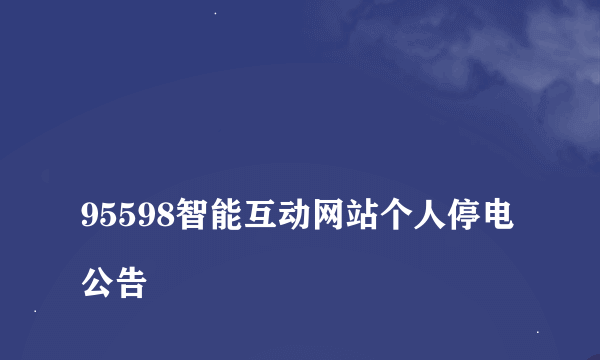 
95598智能互动网站个人停电公告

