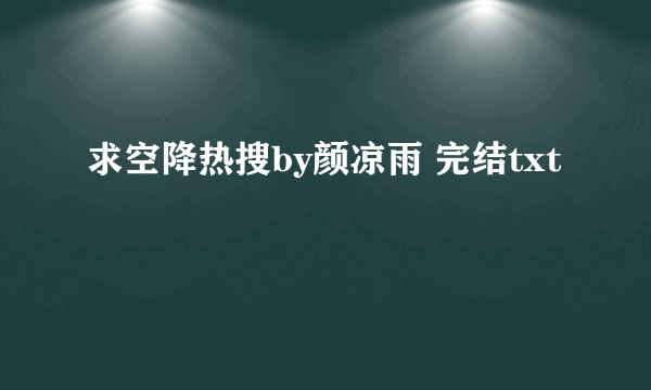 求空降热搜by颜凉雨 完结txt