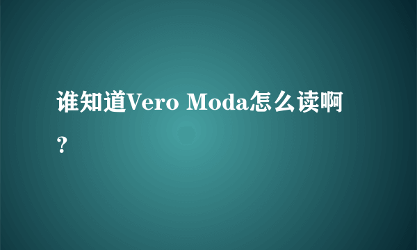 谁知道Vero Moda怎么读啊？