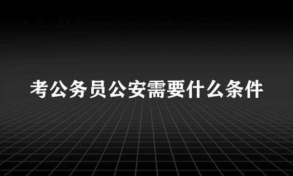 考公务员公安需要什么条件