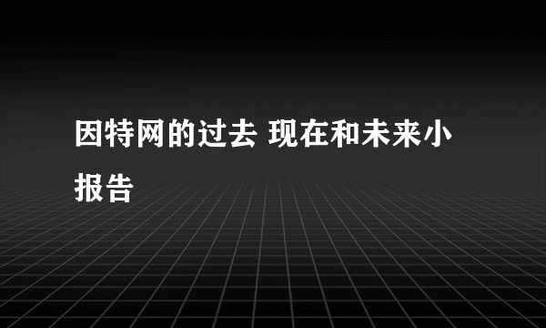 因特网的过去 现在和未来小报告