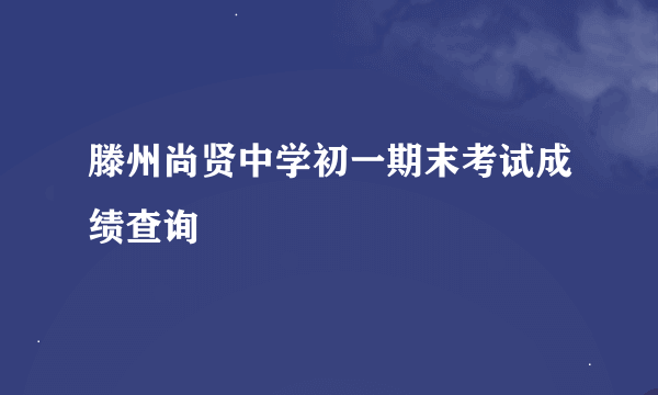 滕州尚贤中学初一期末考试成绩查询