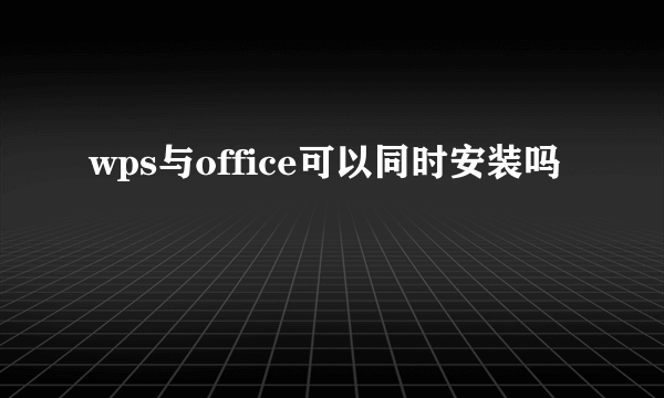 wps与office可以同时安装吗