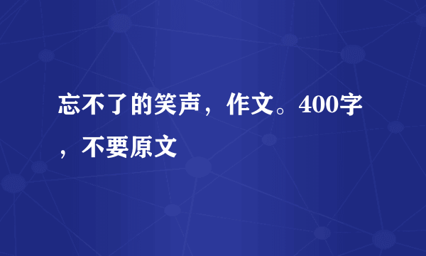 忘不了的笑声，作文。400字，不要原文