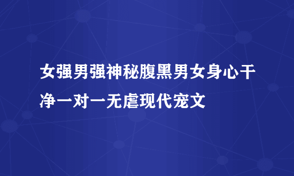 女强男强神秘腹黑男女身心干净一对一无虐现代宠文