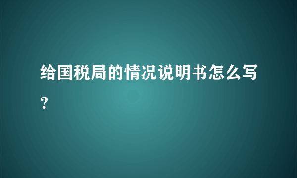 给国税局的情况说明书怎么写？