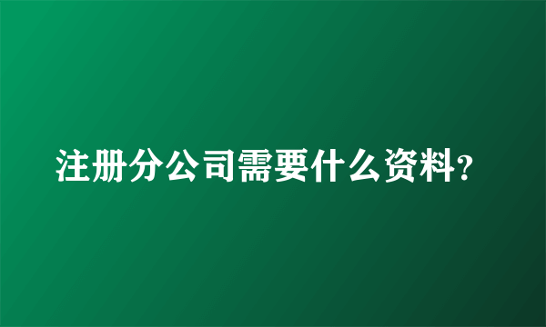 注册分公司需要什么资料？