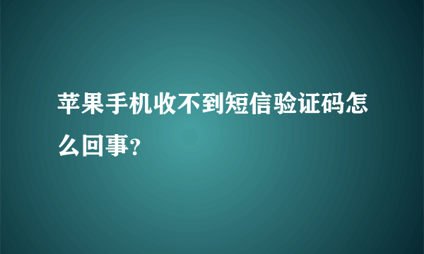 苹果手机收不到短信验证码怎么回事？