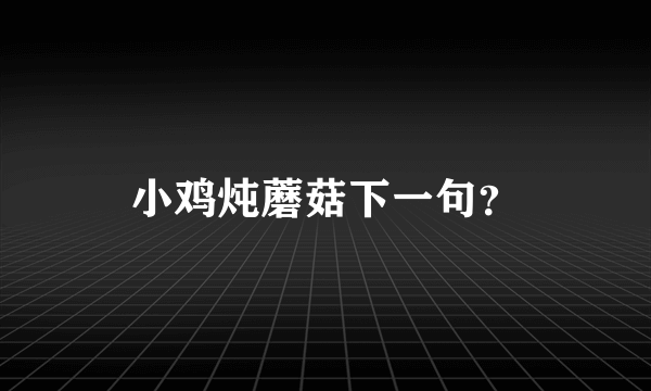 小鸡炖蘑菇下一句？