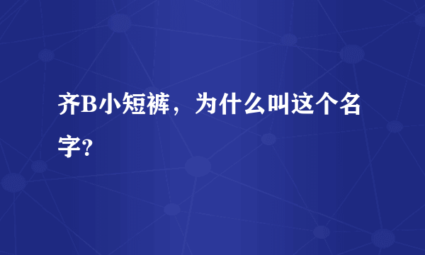 齐B小短裤，为什么叫这个名字？