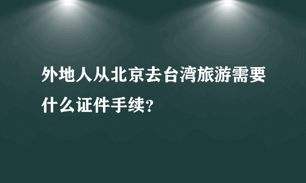 外地人从北京去台湾旅游需要什么证件手续？