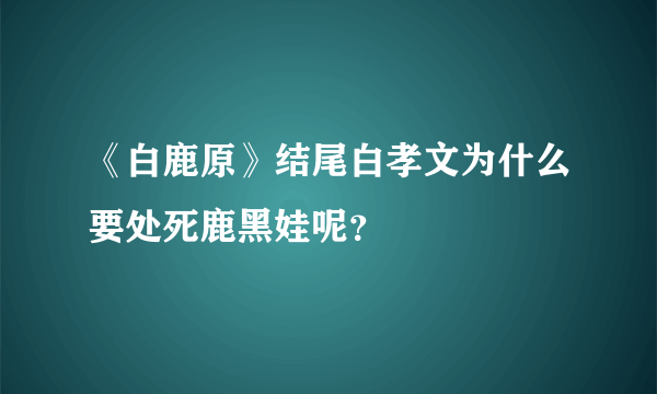 《白鹿原》结尾白孝文为什么要处死鹿黑娃呢？