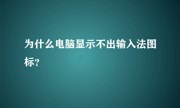 为什么电脑显示不出输入法图标？