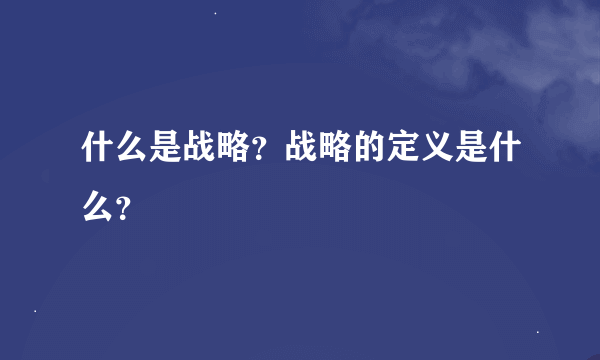 什么是战略？战略的定义是什么？