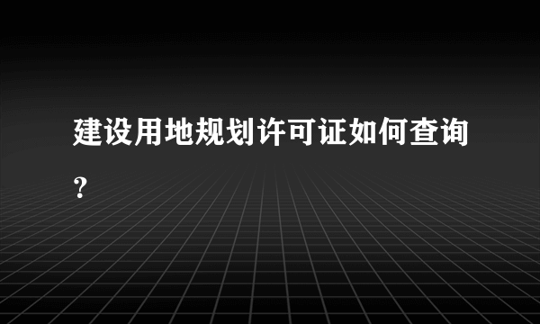 建设用地规划许可证如何查询？