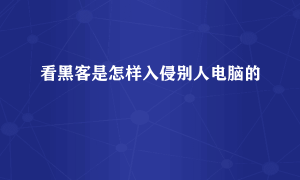 看黑客是怎样入侵别人电脑的