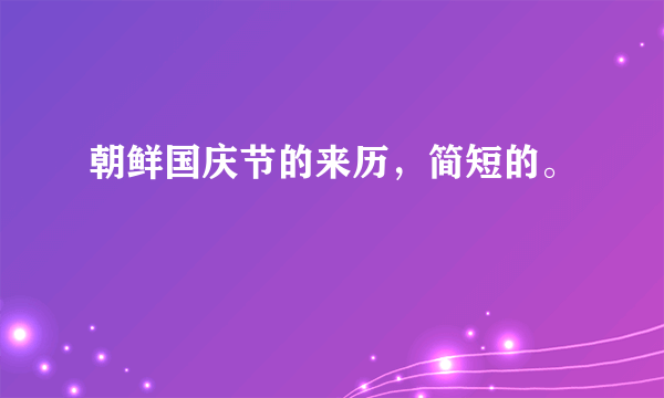 朝鲜国庆节的来历，简短的。