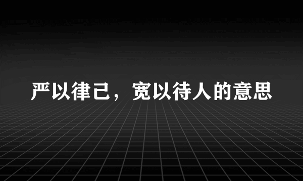 严以律己，宽以待人的意思