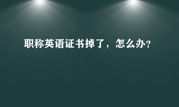 职称英语证书掉了，怎么办？