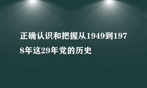 正确认识和把握从1949到1978年这29年党的历史