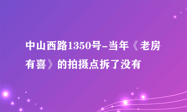 中山西路1350号-当年《老房有喜》的拍摄点拆了没有