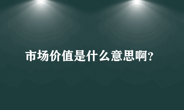 市场价值是什么意思啊？