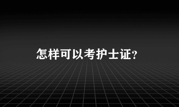 怎样可以考护士证？