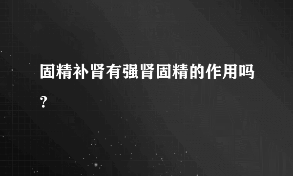 固精补肾有强肾固精的作用吗？