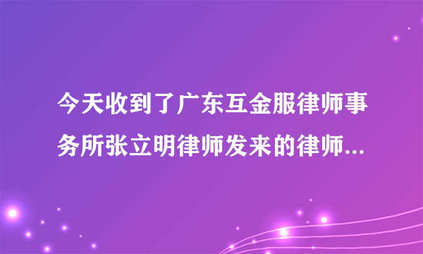 今天收到了广东互金服律师事务所张立明律师发来的律师函，不知道是不是真的？