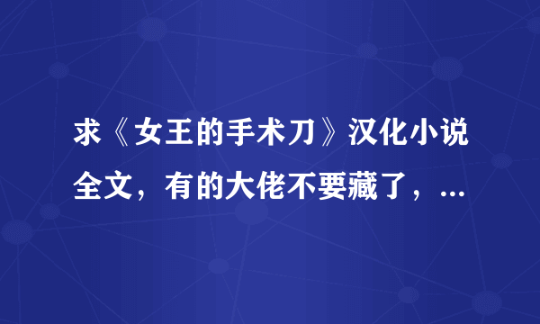 求《女王的手术刀》汉化小说全文，有的大佬不要藏了，感激不尽！