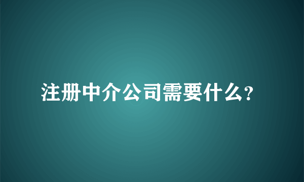 注册中介公司需要什么？