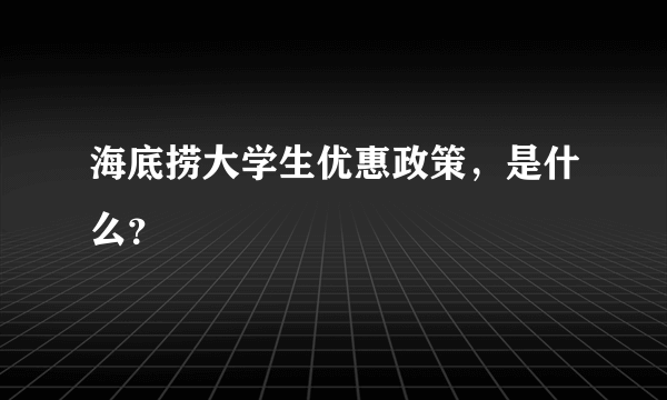 海底捞大学生优惠政策，是什么？