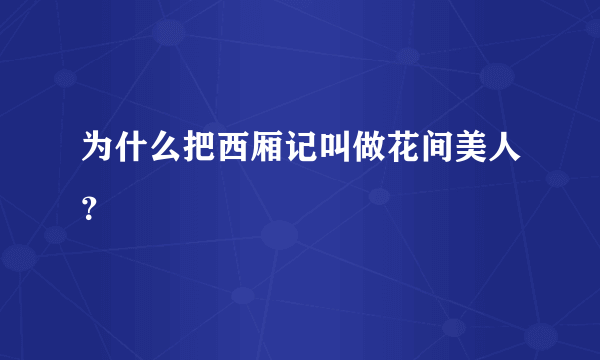 为什么把西厢记叫做花间美人？