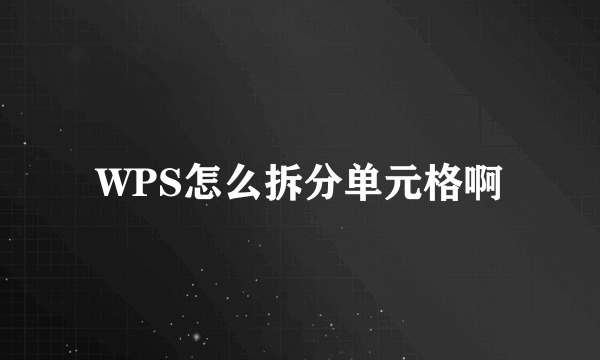 WPS怎么拆分单元格啊